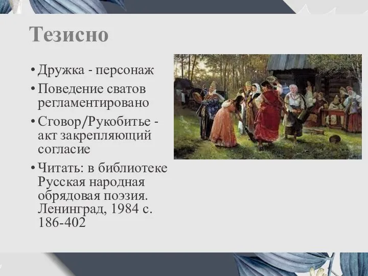 Тезисно Дружка - персонаж Поведение сватов регламентировано Сговор/Рукобитье - акт закрепляющий согласие