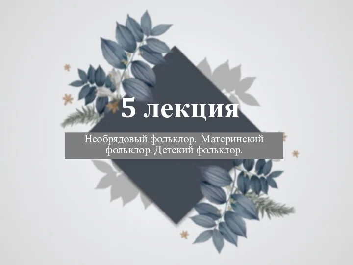 5 лекция Необрядовый фольклор. Материнский фольклор. Детский фольклор.