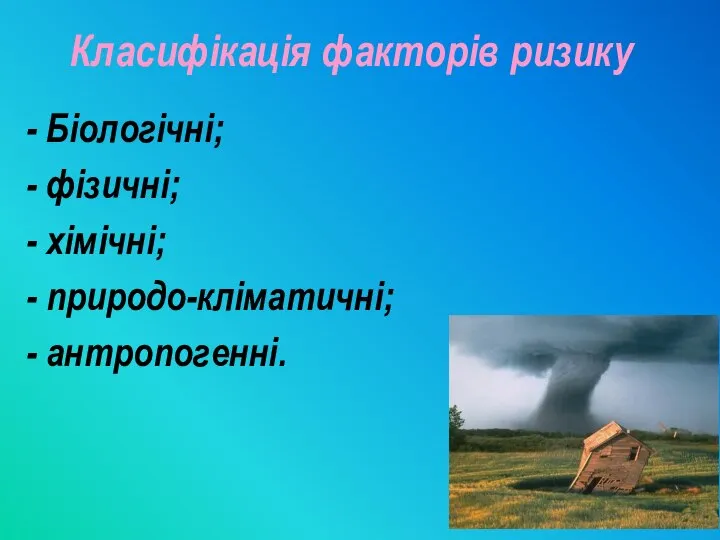 Класифікація факторів ризику - Біологічні; - фізичні; - хімічні; - природо-кліматичні; - антропогенні.