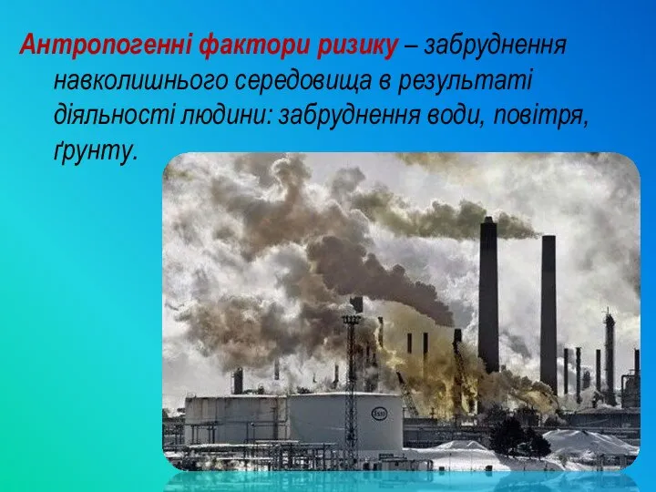 Антропогенні фактори ризику – забруднення навколишнього середовища в результаті діяльності людини: забруднення води, повітря, ґрунту.