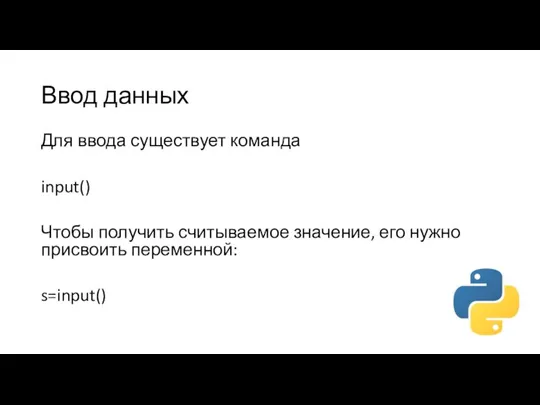 Ввод данных Для ввода существует команда input() Чтобы получить считываемое значение, его нужно присвоить переменной: s=input()