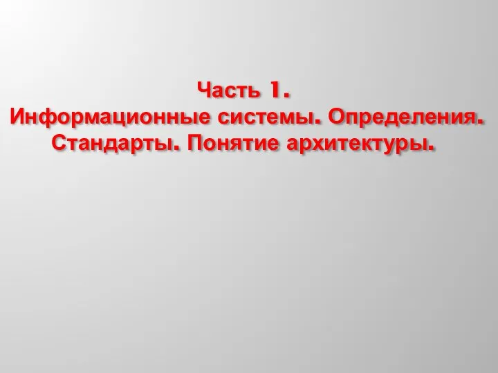 Часть 1. Информационные системы. Определения. Стандарты. Понятие архитектуры.