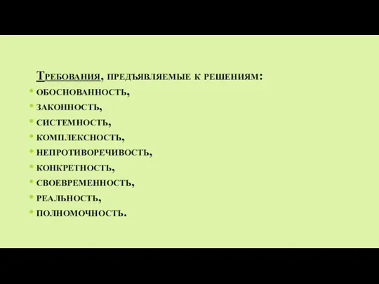 Требования, предъявляемые к решениям: обоснованность, законность, системность, комплексность, непротиворечивость, конкретность, своевременность, реальность, полномочность.