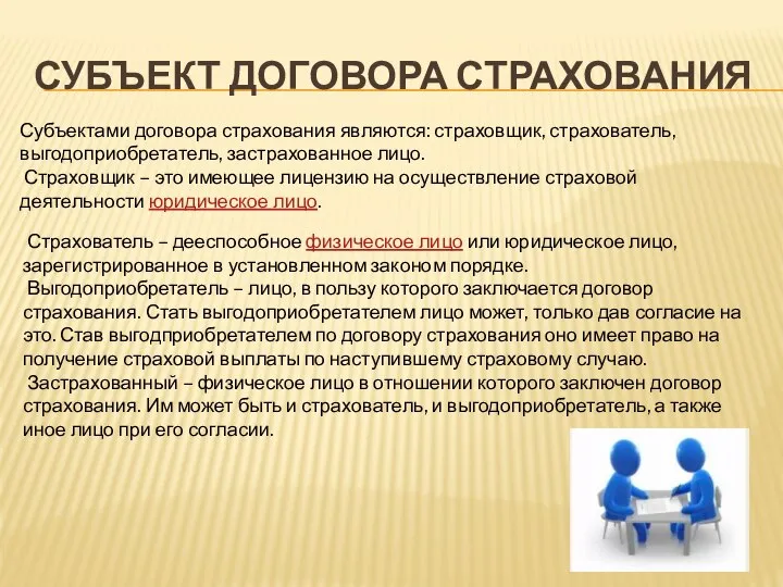 СУБЪЕКТ ДОГОВОРА СТРАХОВАНИЯ Субъектами договора страхования являются: страховщик, страхователь, выгодоприобретатель, застрахованное лицо.