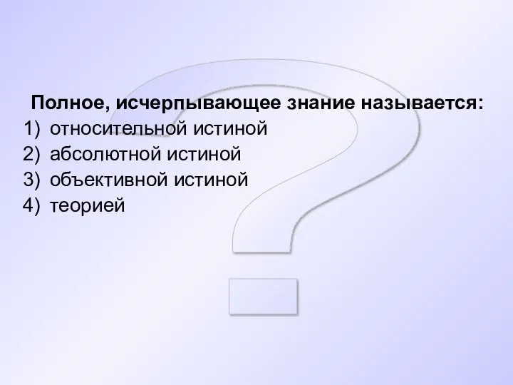 ? Полное, исчерпывающее знание называется: относительной истиной абсолютной истиной объективной истиной теорией