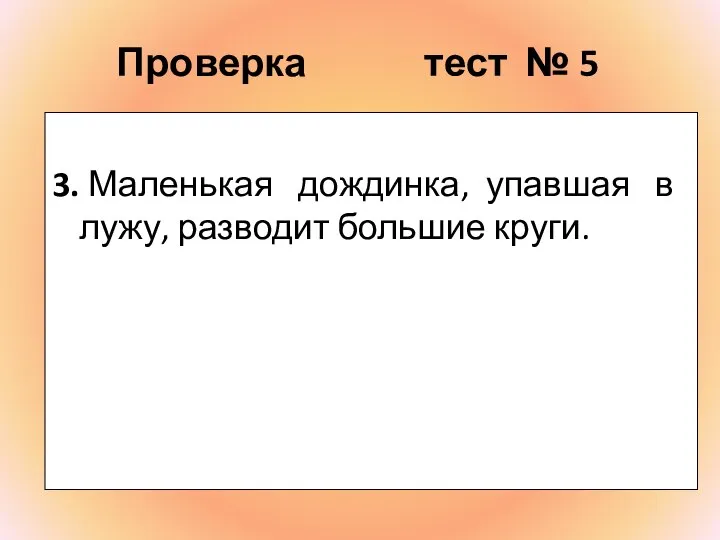 Проверка тест № 5 3. Маленькая дождинка, упавшая в лужу, разводит большие круги.