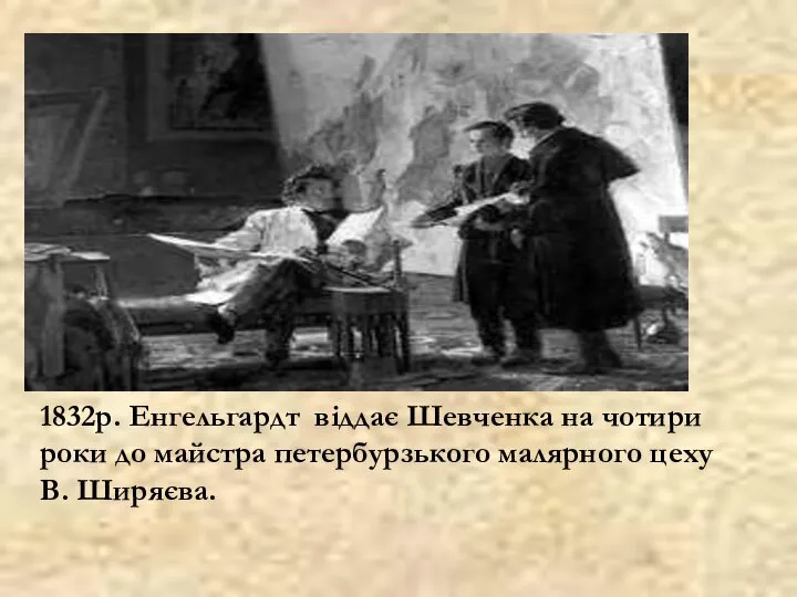 1832р. Енгельгардт віддає Шевченка на чотири роки до майстра петербурзького малярного цеху В. Ширяєва.