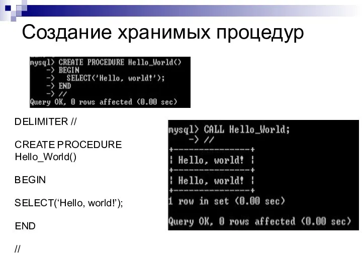 Создание хранимых процедур DELIMITER // CREATE PROCEDURE Hello_World() BEGIN SELECT(‘Hello, world!’); END //