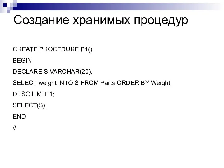 Создание хранимых процедур CREATE PROCEDURE P1() BEGIN DECLARE S VARCHAR(20); SELECT weight