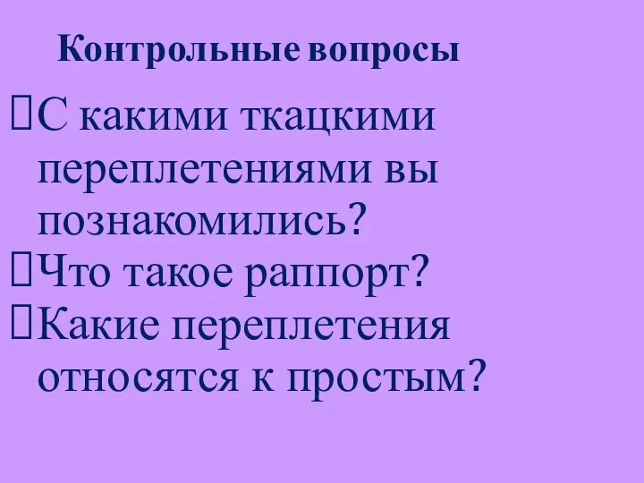 С какими ткацкими переплетениями вы познакомились? Что такое раппорт? Какие переплетения относятся к простым? Контрольные вопросы