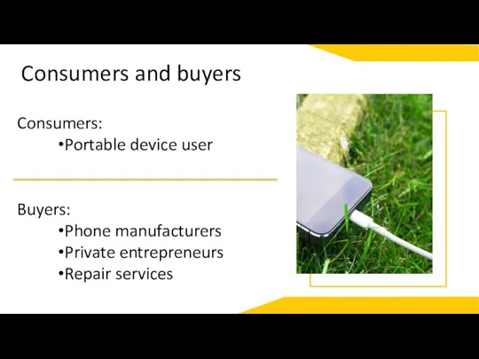 Consumers and buyers Consumers: Portable device user Buyers: Phone manufacturers Private entrepreneurs Repair services