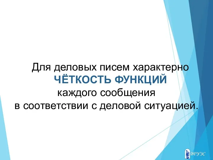 Для деловых писем характерно ЧЁТКОСТЬ ФУНКЦИЙ каждого сообщения в соответствии с деловой ситуацией.