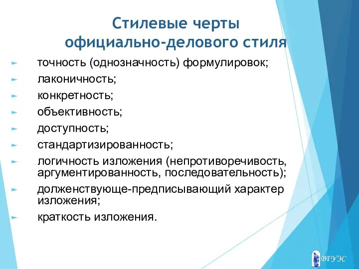 Стилевые черты официально-делового стиля точность (однозначность) формулировок; лаконичность; конкретность; объективность; доступность; стандартизированность;