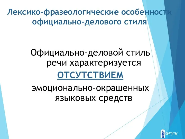 Лексико-фразеологические особенности официально-делового стиля Официально-деловой стиль речи характеризуется ОТСУТСТВИЕМ эмоционально-окрашенных языковых средств