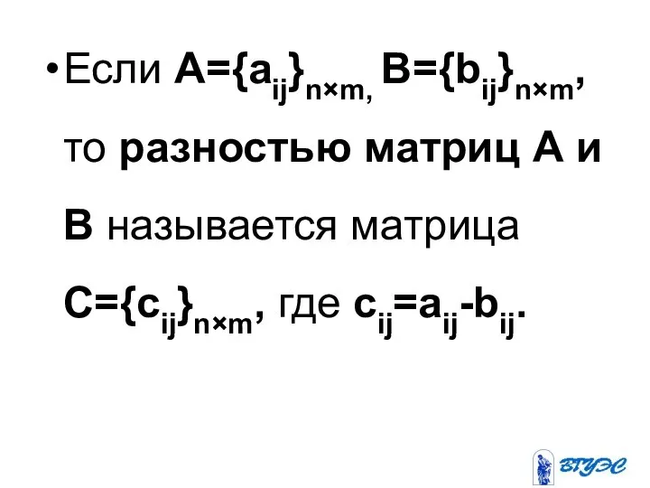 Если А={аij}n×m, B={bij}n×m, то разностью матриц А и В называется матрица C={cij}n×m, где cij=aij-bij.
