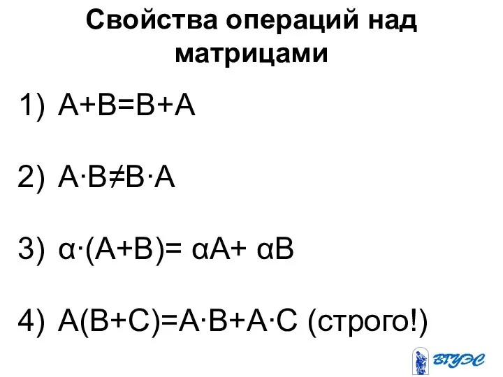 Свойства операций над матрицами А+В=В+А А∙В≠В∙А α∙(А+В)= αА+ αВ А(В+С)=А∙В+А∙С (строго!)