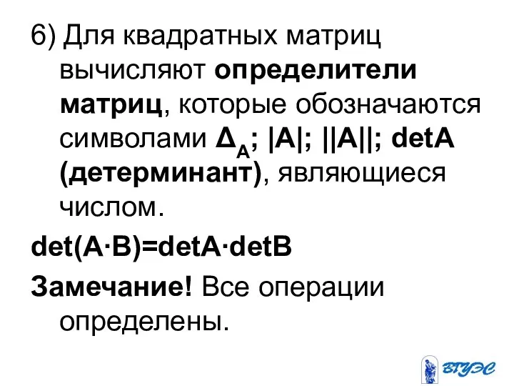 6) Для квадратных матриц вычисляют определители матриц, которые обозначаются символами ΔА; |A|;