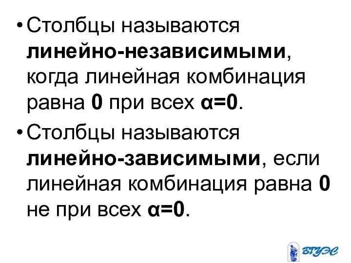 Столбцы называются линейно-независимыми, когда линейная комбинация равна 0 при всех α=0. Столбцы