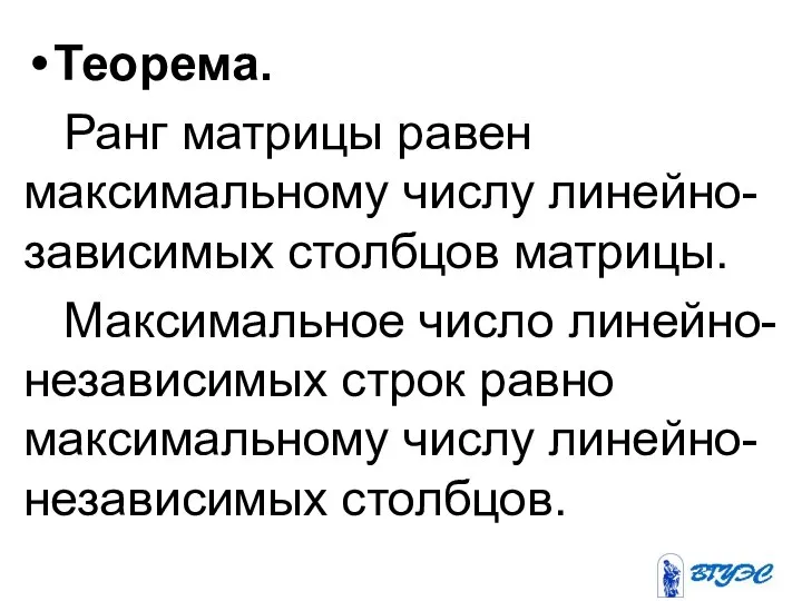 Теорема. Ранг матрицы равен максимальному числу линейно-зависимых столбцов матрицы. Максимальное число линейно-независимых