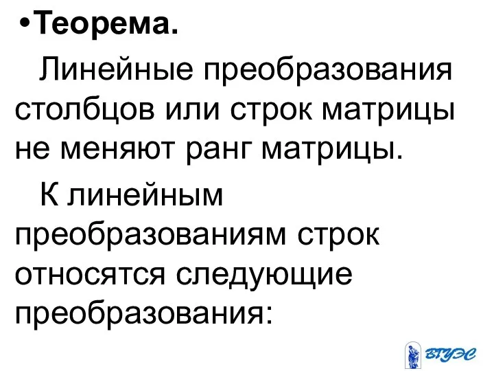 Теорема. Линейные преобразования столбцов или строк матрицы не меняют ранг матрицы. К