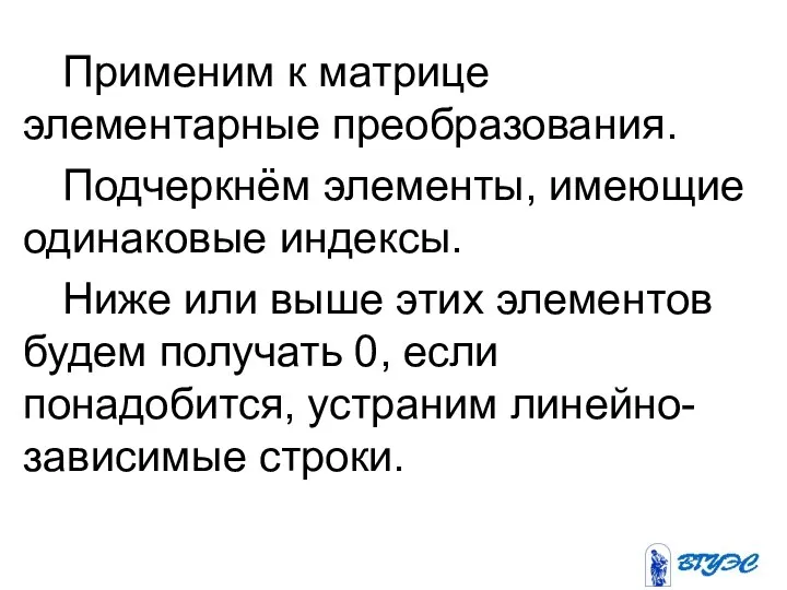 Применим к матрице элементарные преобразования. Подчеркнём элементы, имеющие одинаковые индексы. Ниже или