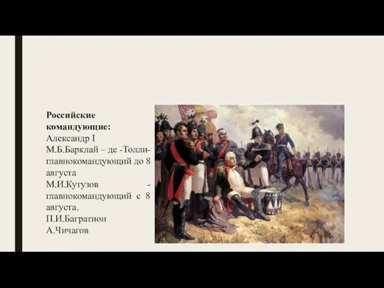 Российские командующие: Александр I М.Б.Барклай – де -Толли- главнокомандующий до 8 августа