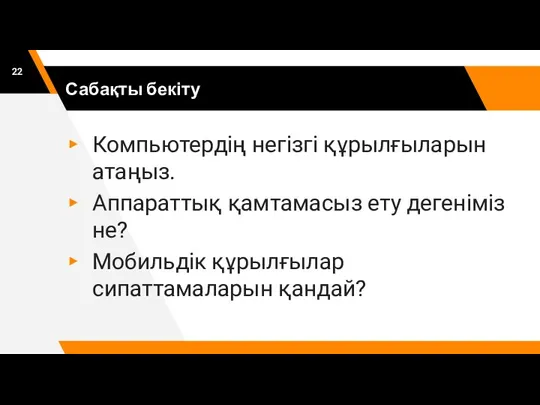 Сабақты бекіту Компьютердің негізгі құрылғыларын атаңыз. Аппараттық қамтамасыз ету дегеніміз не? Мобильдік құрылғылар сипаттамаларын қандай?