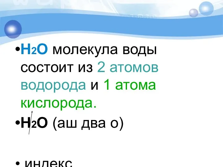 Н2О молекула воды состоит из 2 атомов водорода и 1 атома кислорода.