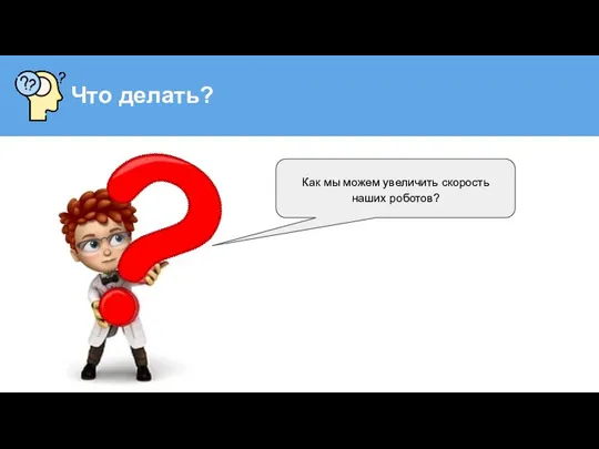 Что делать? Как мы можем увеличить скорость наших роботов?