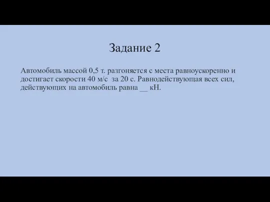 Задание 2 Автомобиль массой 0,5 т. разгоняется с места равноускоренно и достигает