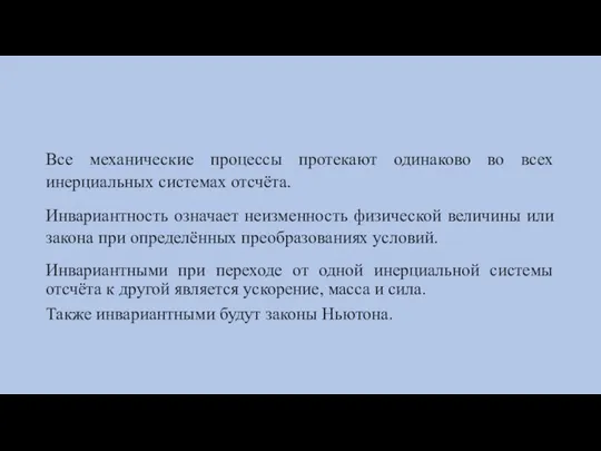 Все механические процессы протекают одинаково во всех инерциальных системах отсчёта. Инвариантность означает