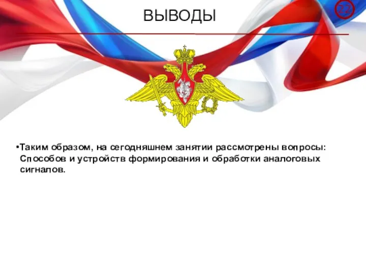 ВЫВОДЫ Таким образом, на сегодняшнем занятии рассмотрены вопросы: Способов и устройств формирования и обработки аналоговых сигналов.