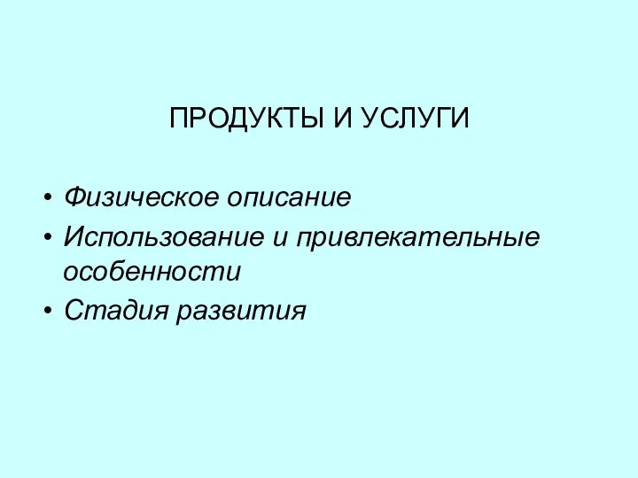 ПРОДУКТЫ И УСЛУГИ Физическое описание Использование и привлекательные особенности Стадия развития