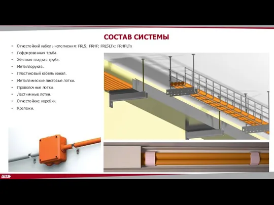 СОСТАВ СИСТЕМЫ Огнестойкий кабель исполнения: FRLS; FRHF; FRLSLTx; FRHFLTx Гофрированная труба. Жесткая