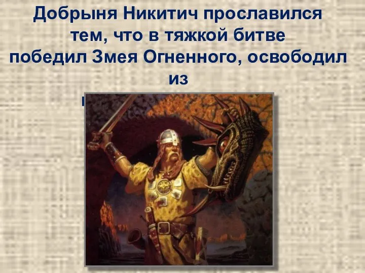 Добрыня Никитич прославился тем, что в тяжкой битве победил Змея Огненного, освободил из полону много людей.