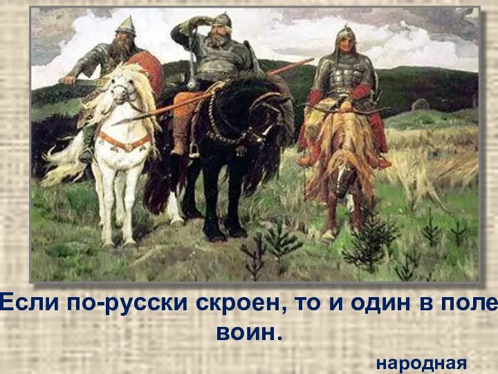 Если по-русски скроен, то и один в поле воин. народная мудрость