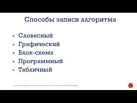 Способы записи алгоритма Словесный Графический Блок-схема Программный Табличный Разработчик: Смирнова Ю.А. (Размещение без согласия разработчика ЗАПРЕЩЕНО)