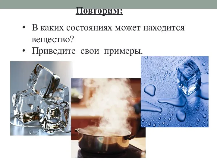 Повторим: В каких состояниях может находится вещество? Приведите свои примеры.