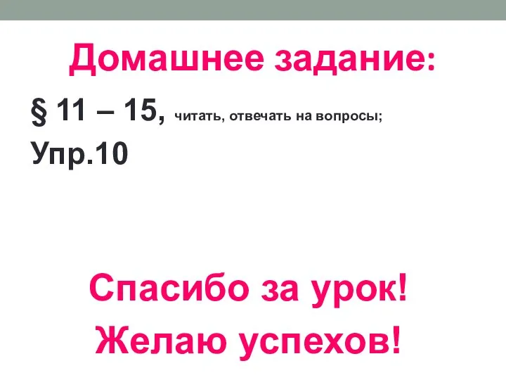 Домашнее задание: § 11 – 15, читать, отвечать на вопросы; Упр.10 Спасибо за урок! Желаю успехов!