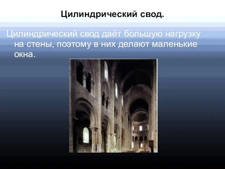 Цилиндрический свод. Цилиндрический свод даёт большую нагрузку на стены, поэтому в них делают маленькие окна.