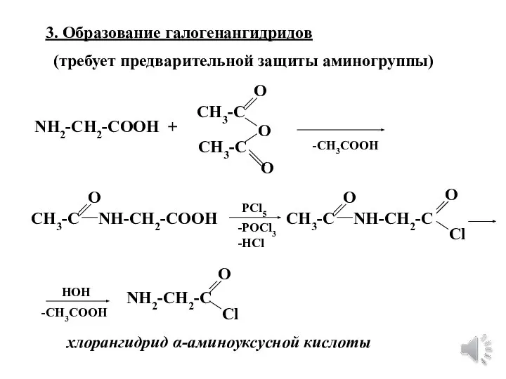 3. Образование галогенангидридов (требует предварительной защиты аминогруппы) NH2-CH2-COOH + CH3-C CH3-C О
