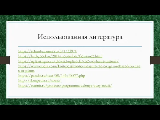 Использованная литература https://school-science.ru/5/1/33974 https://bad-good.ru/2014/november/flower-o2.html https://uglekislygaz.ru/dioksid-ugleroda/co2-i-dyhanie-rastenij/ https://www.quora.com/Is-it-possible-to-measure-the-oxygen-released-by-trees-or-plants https://pandia.ru/text/80/145/48877.php http://florapedia.ru/sorts/ https://ecamir.ru/projects/programma-zelenye-vuzy-rossii/