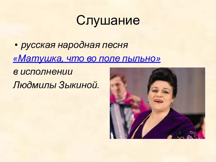 Слушание русская народная песня «Матушка, что во поле пыльно» в исполнении Людмилы Зыкиной.