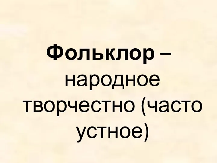 Фольклор – народное творчестно (часто устное)