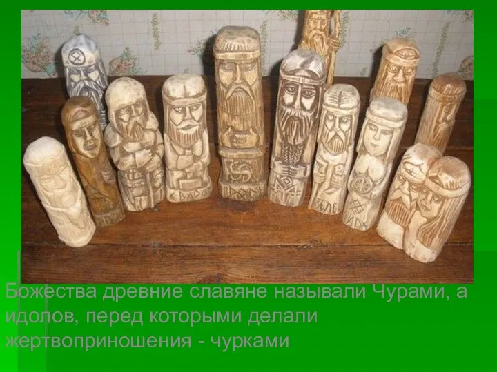 Божества древние славяне называли Чурами, а идолов, перед которыми делали жертвоприношения - чурками