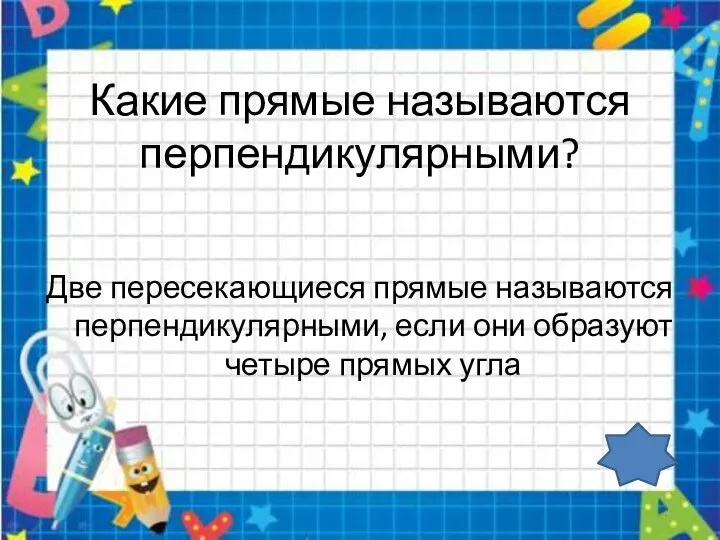 Какие прямые называются перпендикулярными? Две пересекающиеся прямые называются перпендикулярными, если они образуют четыре прямых угла