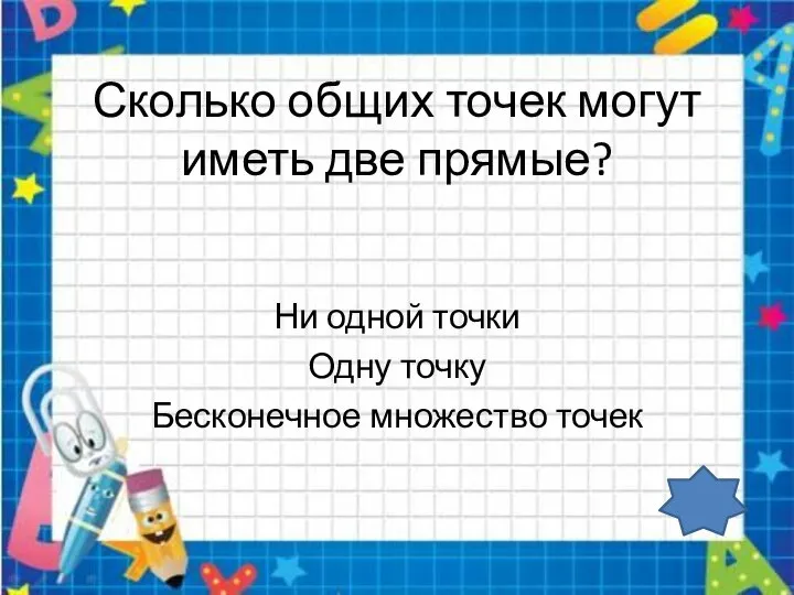 Сколько общих точек могут иметь две прямые? Ни одной точки Одну точку Бесконечное множество точек