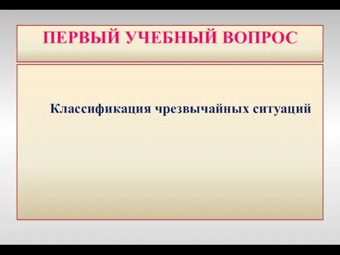 ПЕРВЫЙ УЧЕБНЫЙ ВОПРОС Классификация чрезвычайных ситуаций