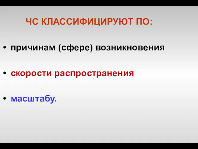 ЧС КЛАССИФИЦИРУЮТ ПО: причинам (сфере) возникновения скорости распространения масштабу.