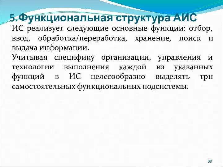 5.Функциональная структура АИС ИС реализует следующие основные функции: отбор, ввод, обработка/переработка, хранение,